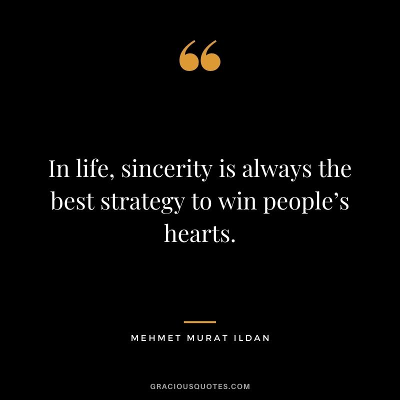 In life, sincerity is always the best strategy to win people’s hearts. - Mehmet Murat ildan