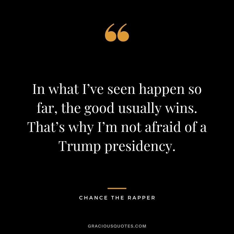In what I’ve seen happen so far, the good usually wins. That’s why I’m not afraid of a Trump presidency.