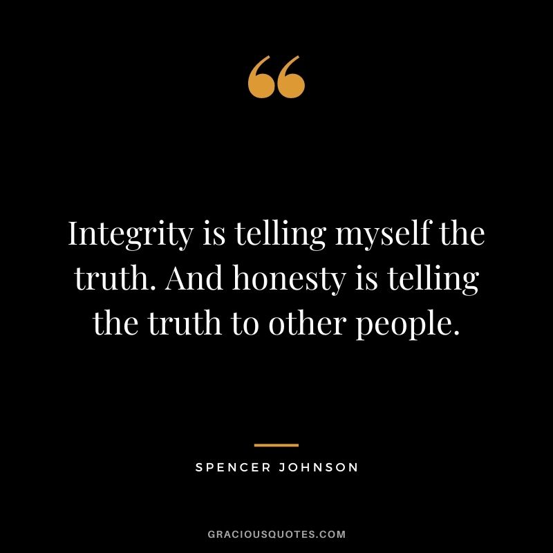 Integrity is telling myself the truth. And honesty is telling the truth to other people. ― Spencer Johnson