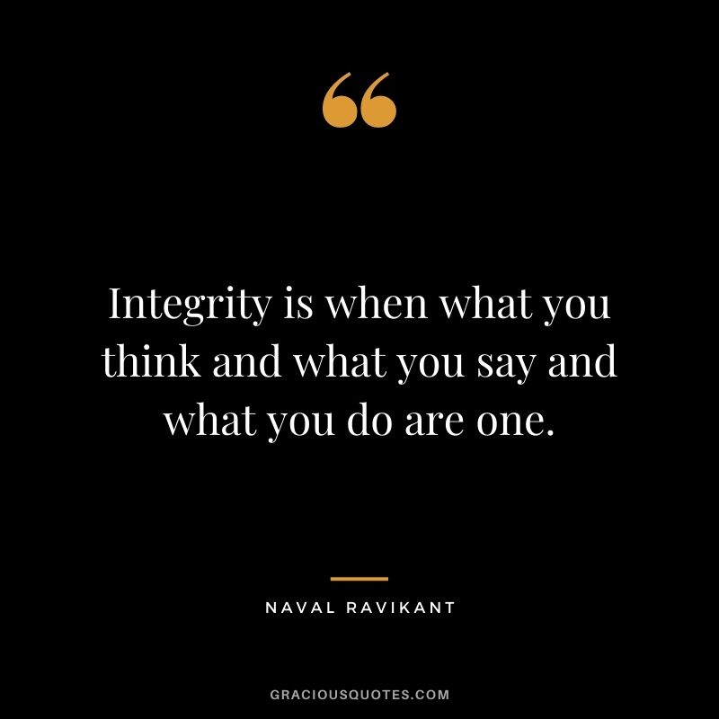 Integrity is when what you think and what you say and what you do are one. - Naval Ravikant