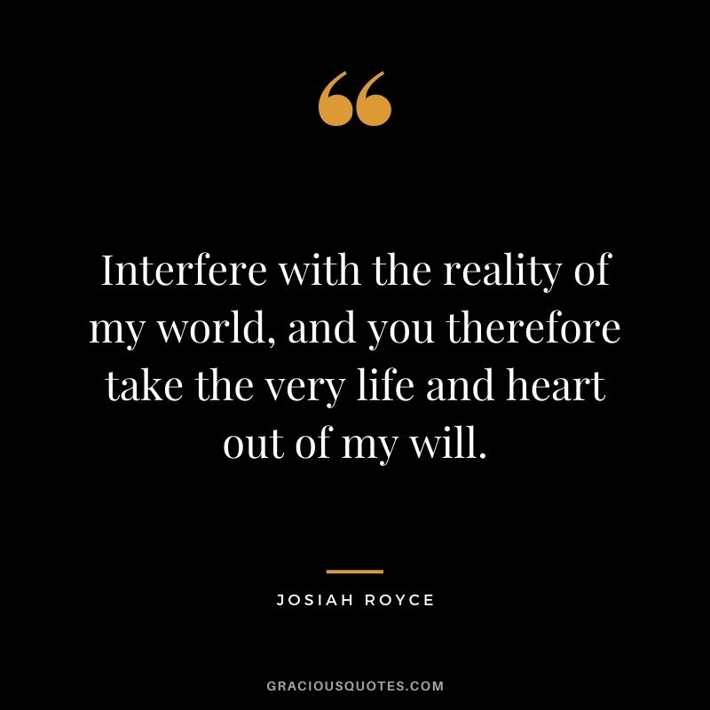 Interfere with the reality of my world, and you therefore take the very life and heart out of my will.