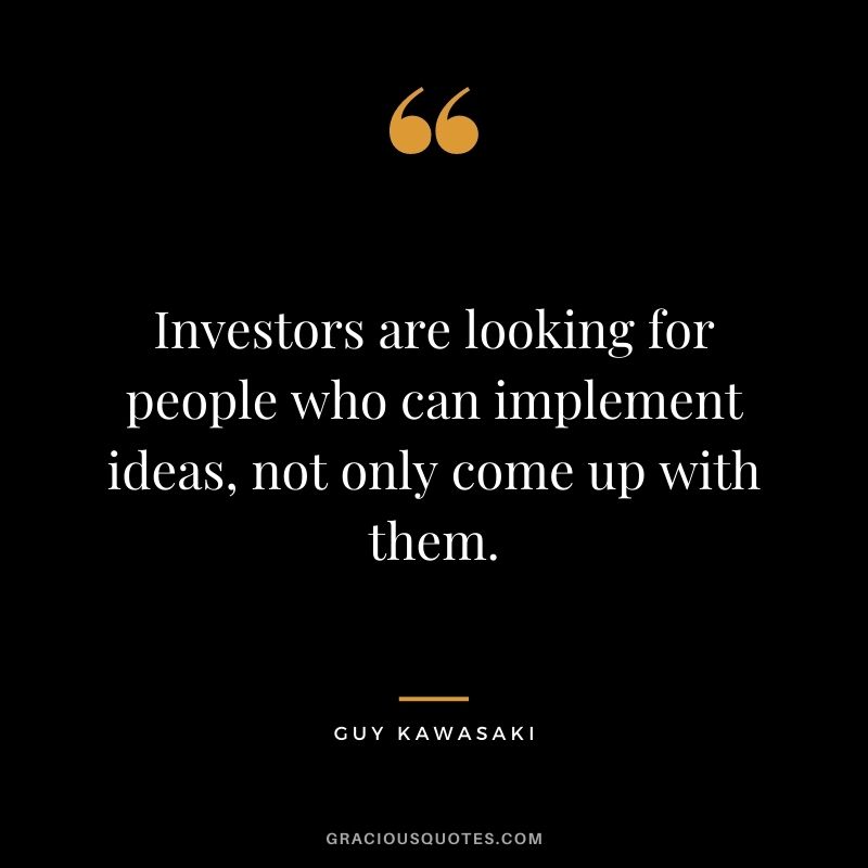 Investors are looking for people who can implement ideas, not only come up with them.