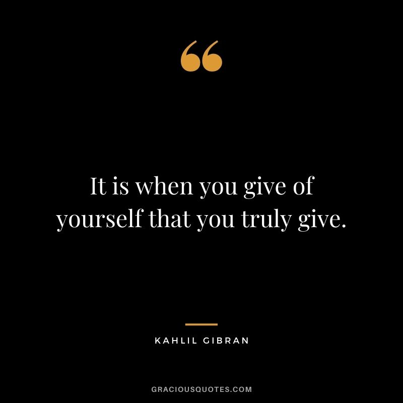 It is when you give of yourself that you truly give. - Kahlil Gibran