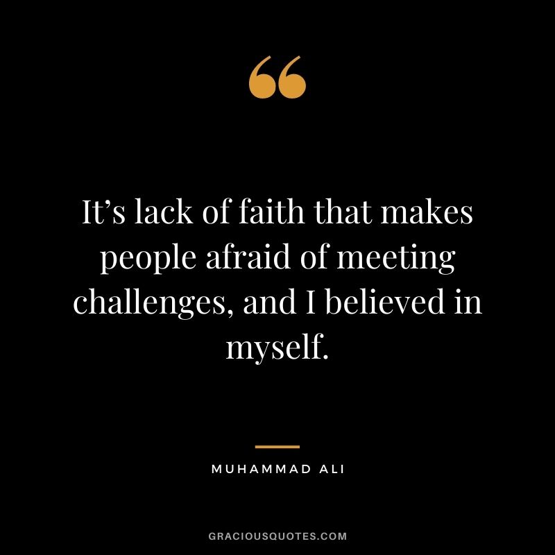 It’s lack of faith that makes people afraid of meeting challenges, and I believed in myself.