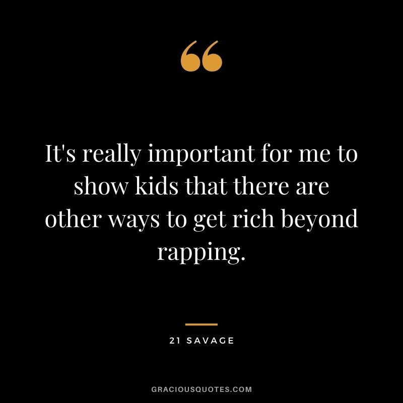 It's really important for me to show kids that there are other ways to get rich beyond rapping.