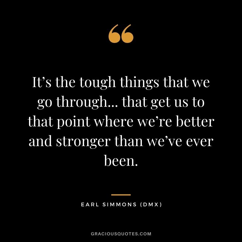It’s the tough things that we go through... that get us to that point where we’re better and stronger than we’ve ever been.