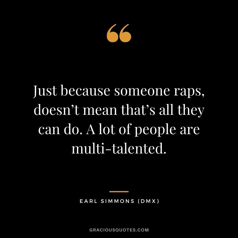 Just because someone raps, doesn’t mean that’s all they can do. A lot of people are multi-talented.