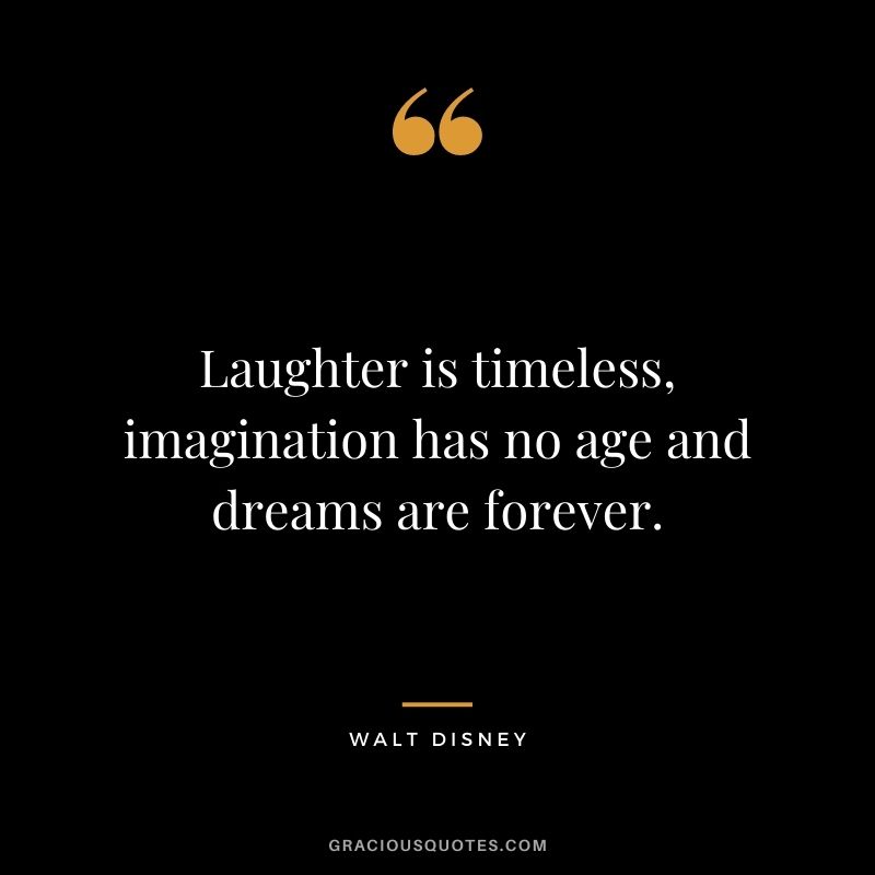 Laughter is timeless, imagination has no age and dreams are forever. – Walt Disney