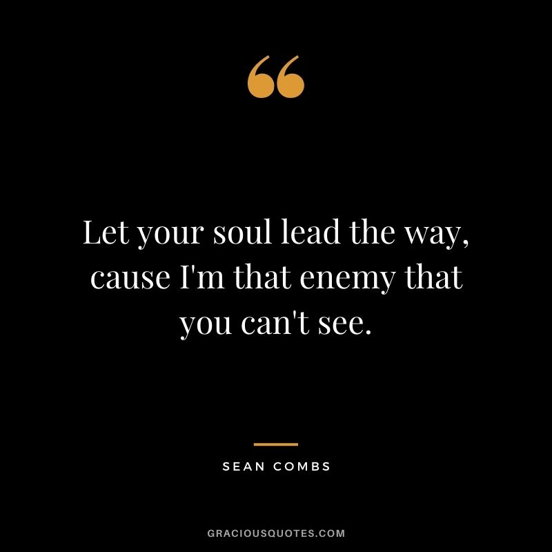 Let your soul lead the way, cause I'm that enemy that you can't see.
