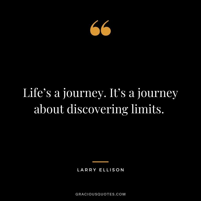 Life’s a journey. It’s a journey about discovering limits. - Larry Ellison
