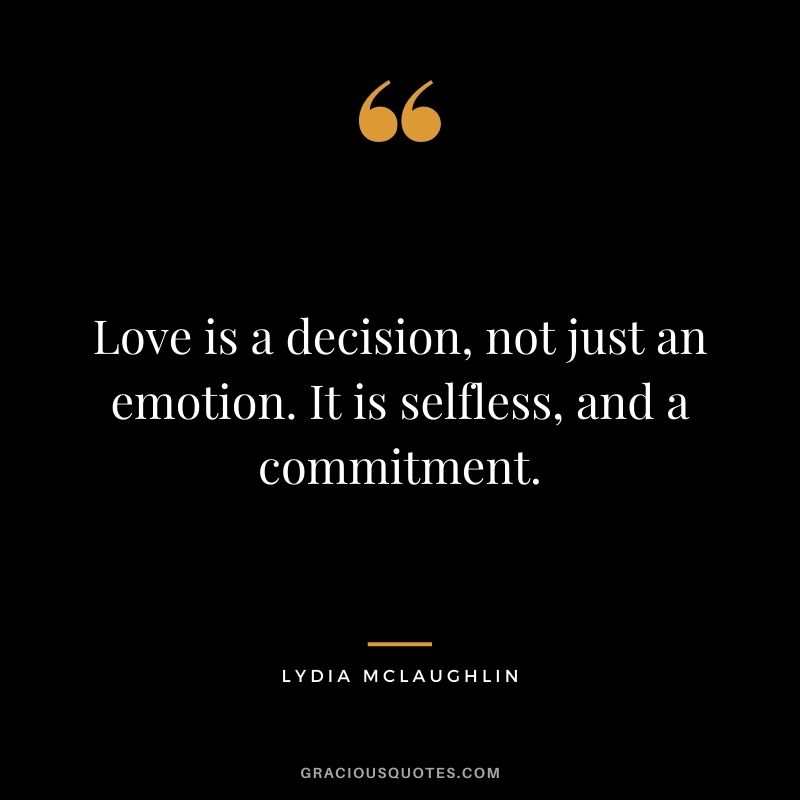 Love is a decision, not just an emotion. It is selfless, and a commitment. — Lydia McLaughlin