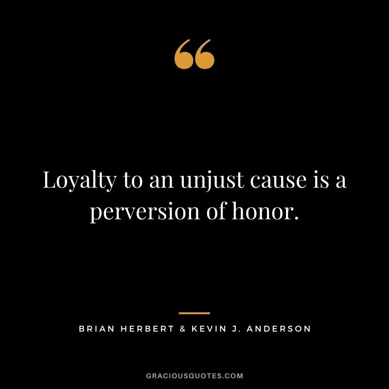 Loyalty to an unjust cause is a perversion of honor. - Brian Herbert & Kevin J. Anderson