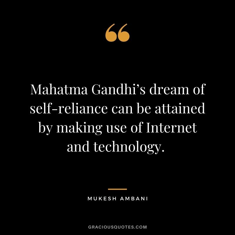 Mahatma Gandhi’s dream of self-reliance can be attained by making use of Internet and technology. - Mukesh Ambani