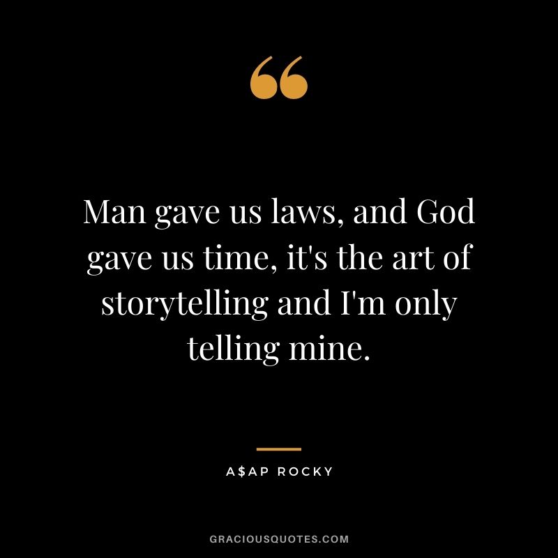 Man gave us laws, and God gave us time, it's the art of storytelling and I'm only telling mine.