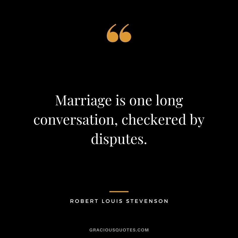 Marriage is one long conversation, checkered by disputes.