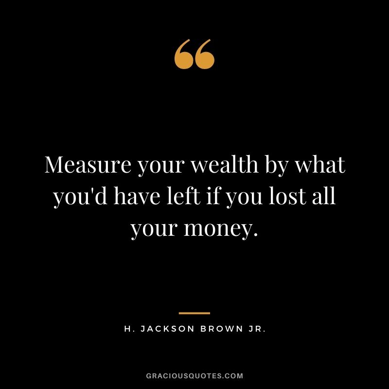 Measure your wealth by what you'd have left if you lost all your money.