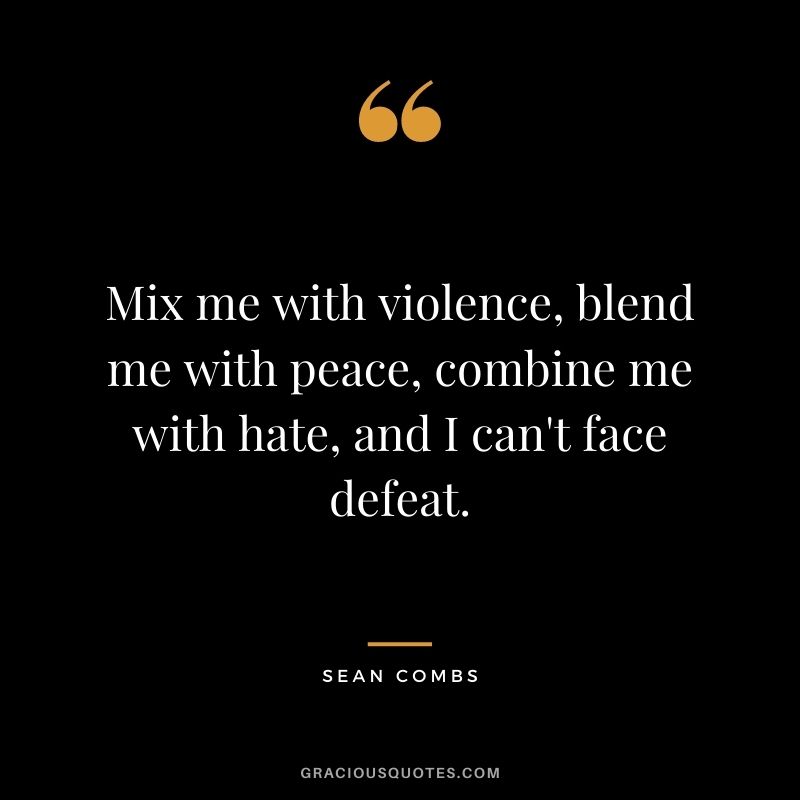Mix me with violence, blend me with peace, combine me with hate, and I can't face defeat.