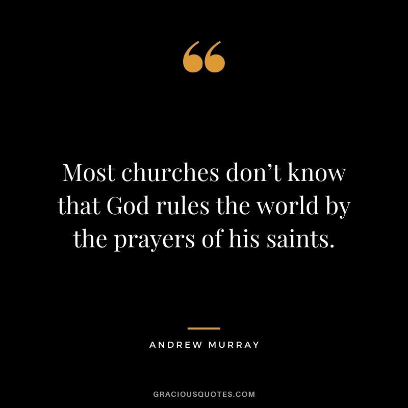 Most churches don’t know that God rules the world by the prayers of his saints. - Andrew Murray