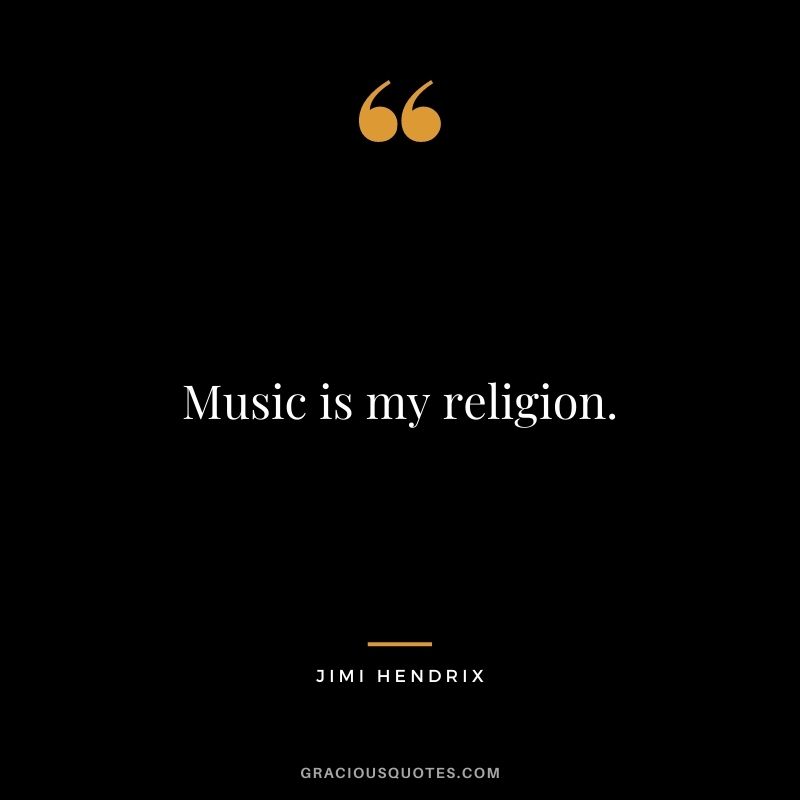 Music is my religion.