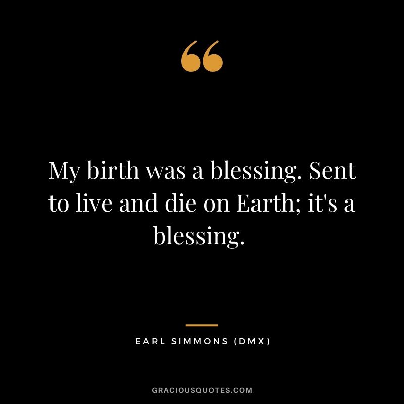 My birth was a blessing. Sent to live and die on Earth; it's a blessing. 
