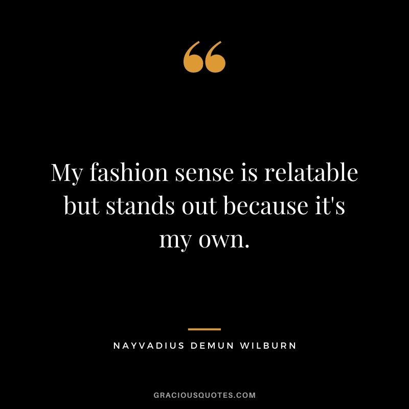 My fashion sense is relatable but stands out because it's my own.