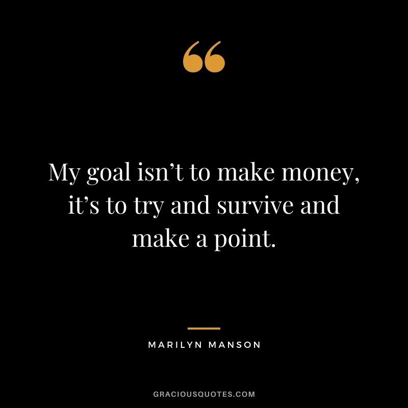 My goal isn’t to make money, it’s to try and survive and make a point.