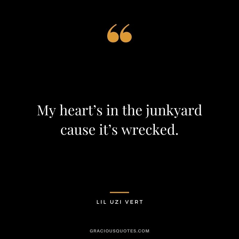 My heart’s in the junkyard cause it’s wrecked.