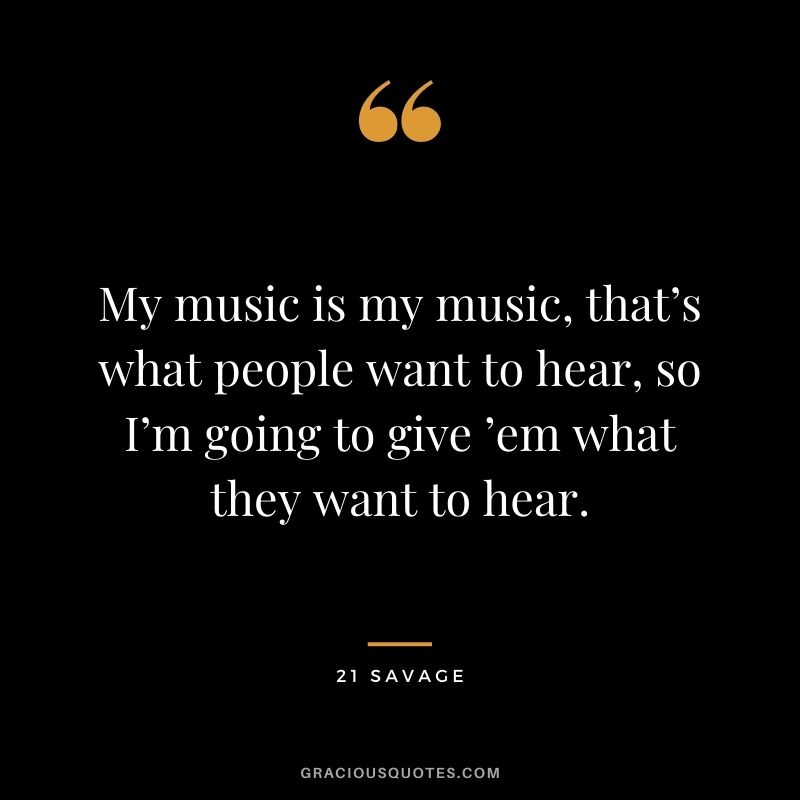 My music is my music, that’s what people want to hear, so I’m going to give ’em what they want to hear.