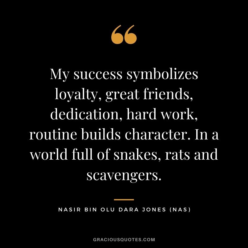 My success symbolizes loyalty, great friends, dedication, hard work, routine builds character. In a world full of snakes, rats and scavengers.