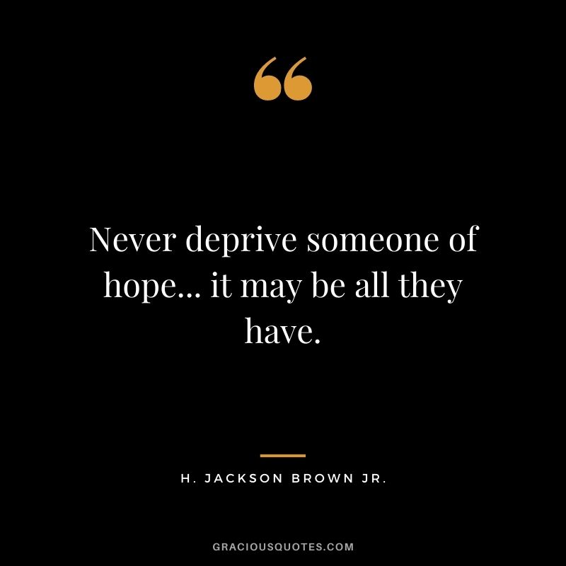 Never deprive someone of hope... it may be all they have.