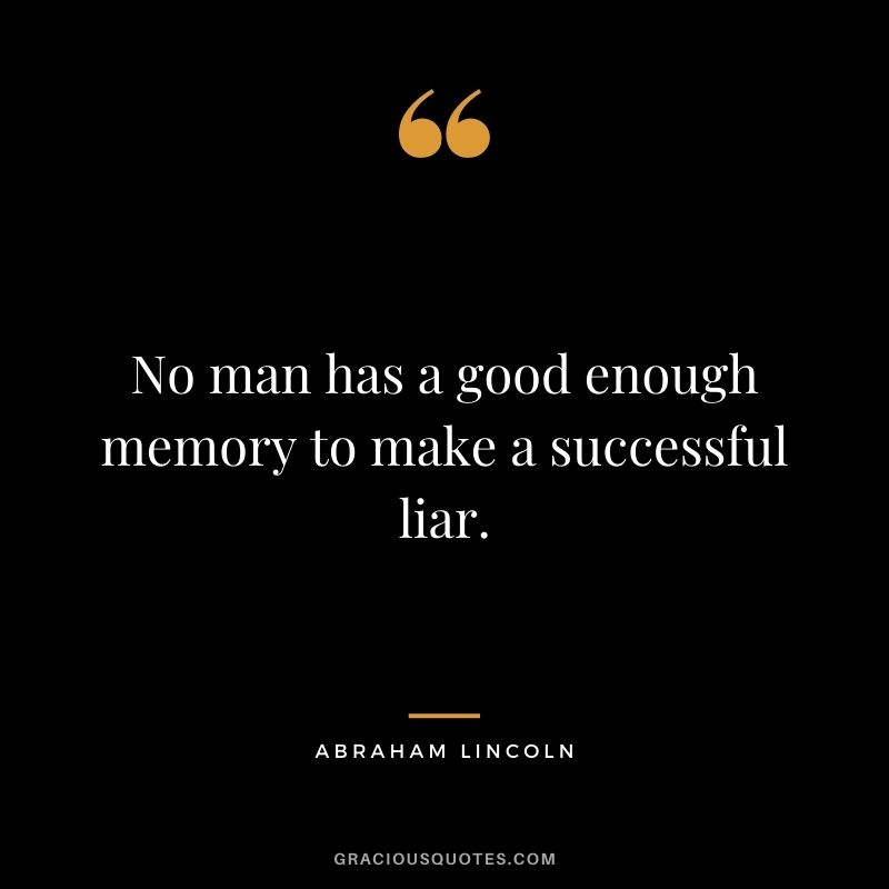 No man has a good enough memory to make a successful liar. - Abraham Lincoln