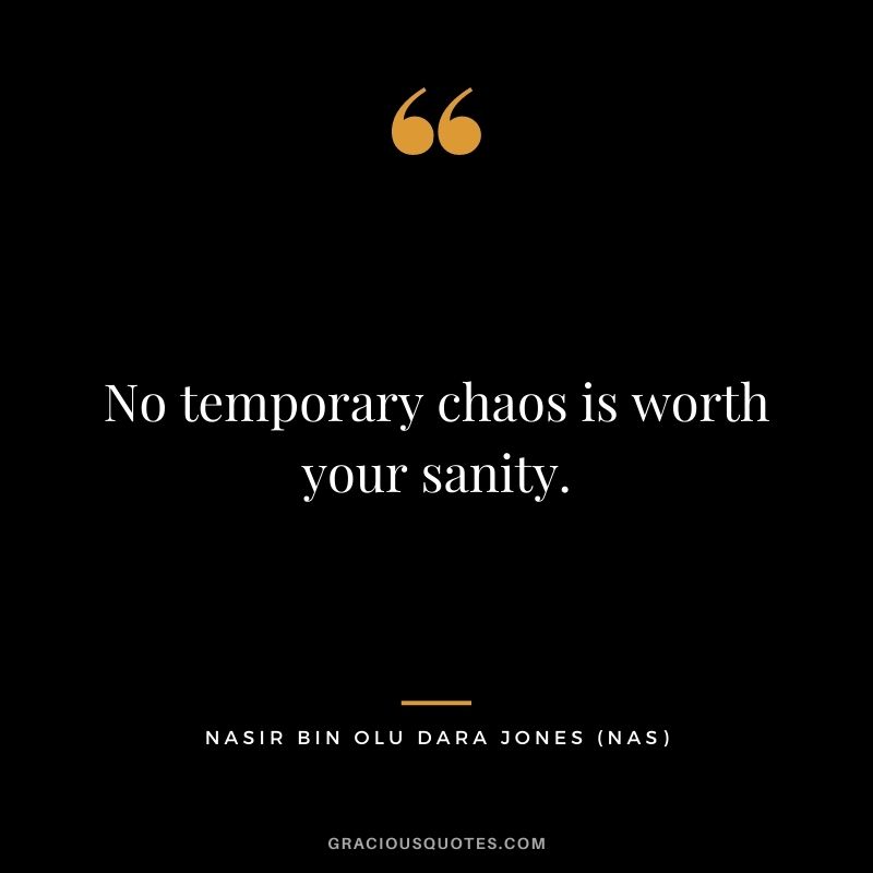 No temporary chaos is worth your sanity.