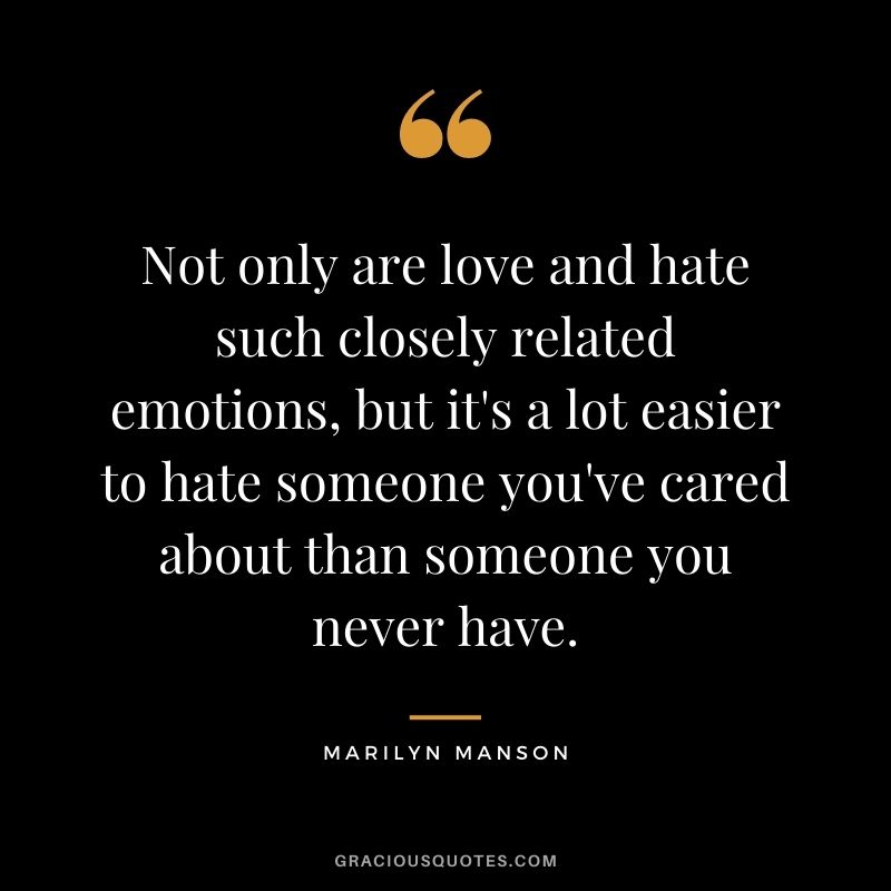Not only are love and hate such closely related emotions, but it's a lot easier to hate someone you've cared about than someone you never have.
