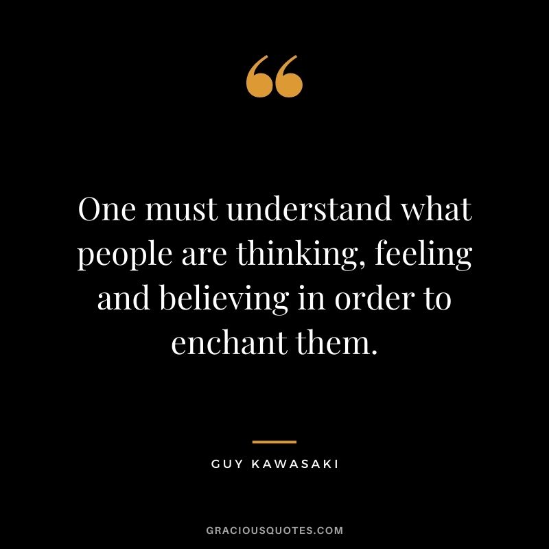 One must understand what people are thinking, feeling and believing in order to enchant them.
