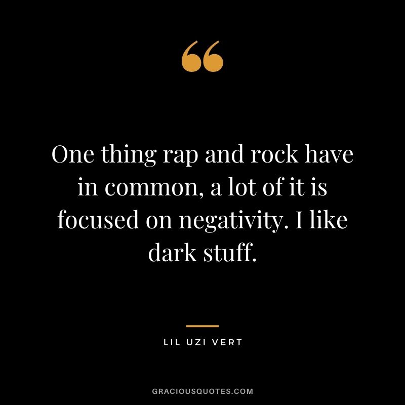 One thing rap and rock have in common, a lot of it is focused on negativity. I like dark stuff.