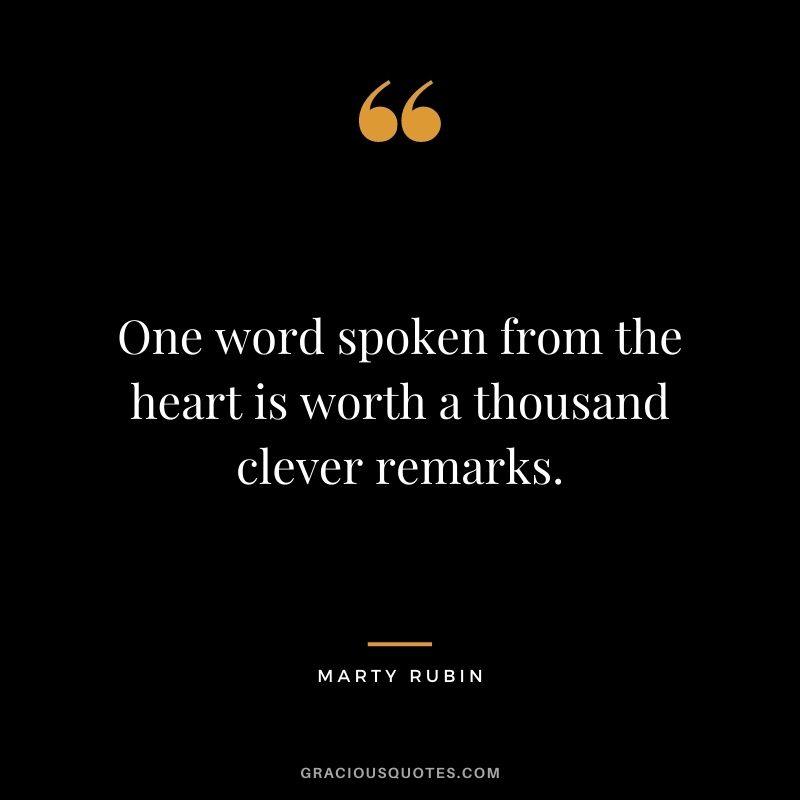 One word spoken from the heart is worth a thousand clever remarks. - Marty Rubin