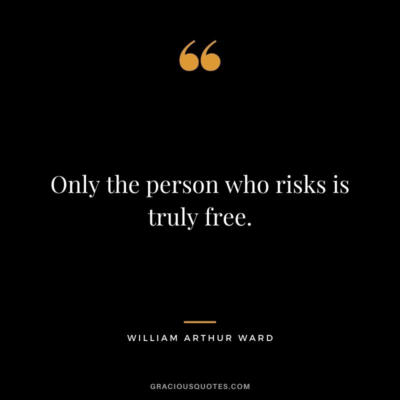 Only the person who risks is truly free.