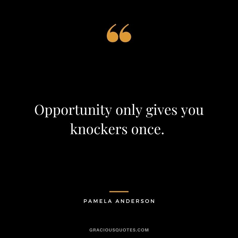 Opportunity only gives you knockers once. - Pamela Anderson