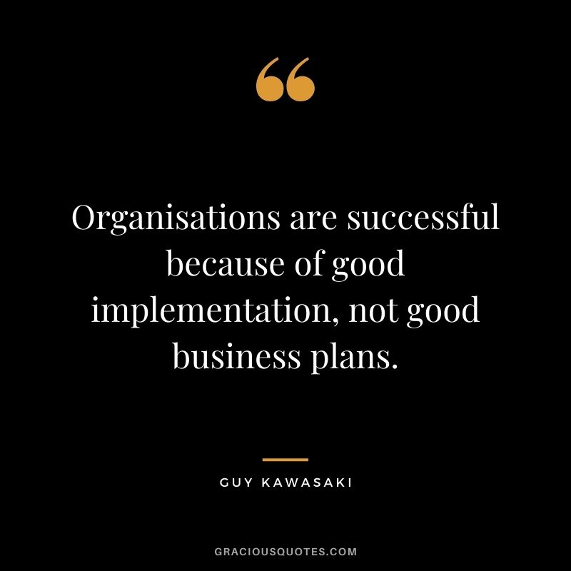 Organisations are successful because of good implementation, not good business plans.
