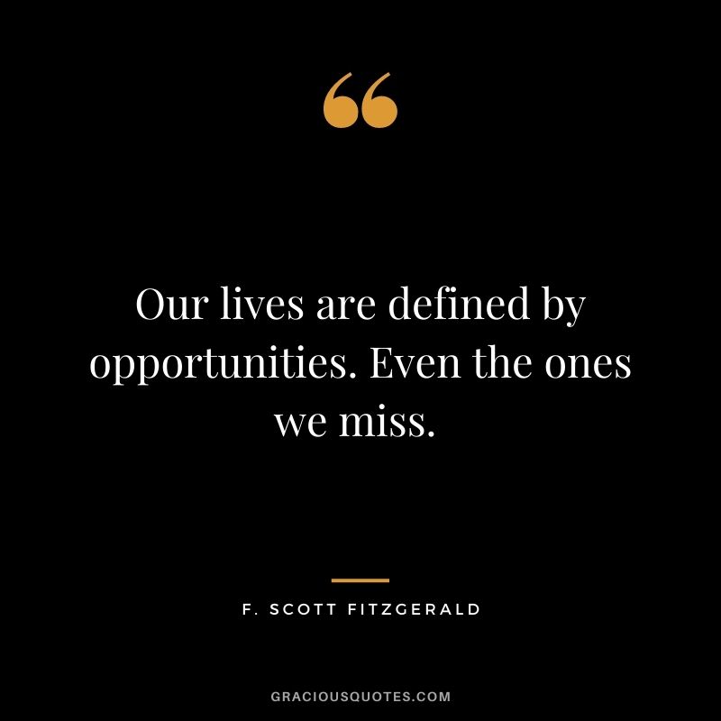 Our lives are defined by opportunities. Even the ones we miss. - F. Scott Fitzgerald