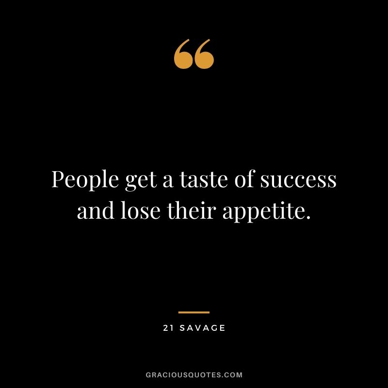 People get a taste of success and lose their appetite.