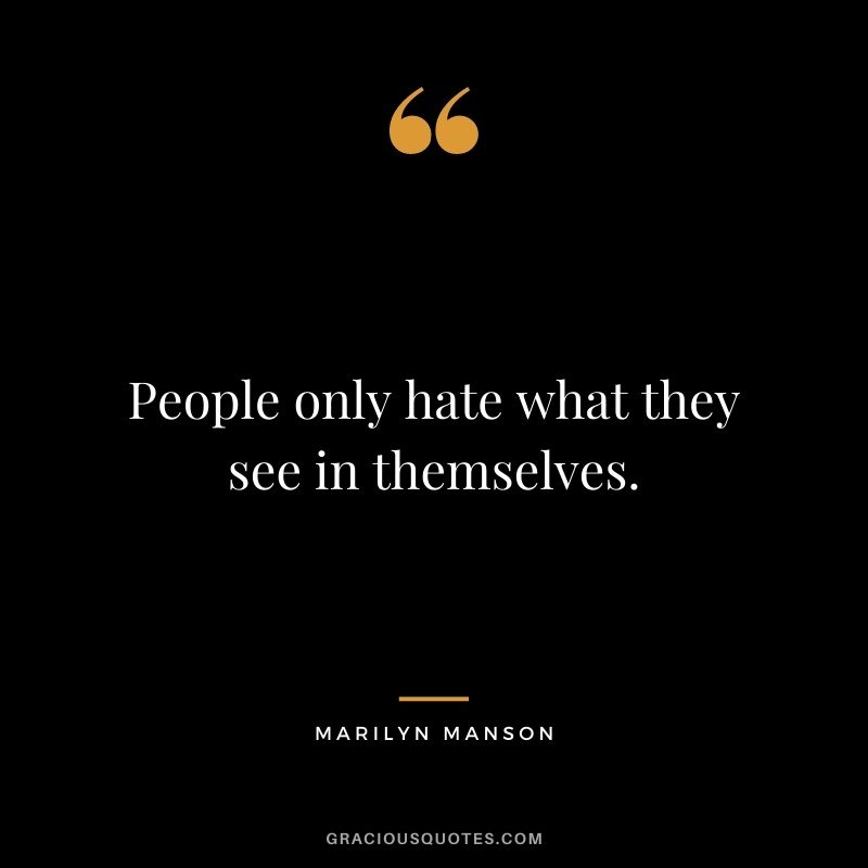 People only hate what they see in themselves.