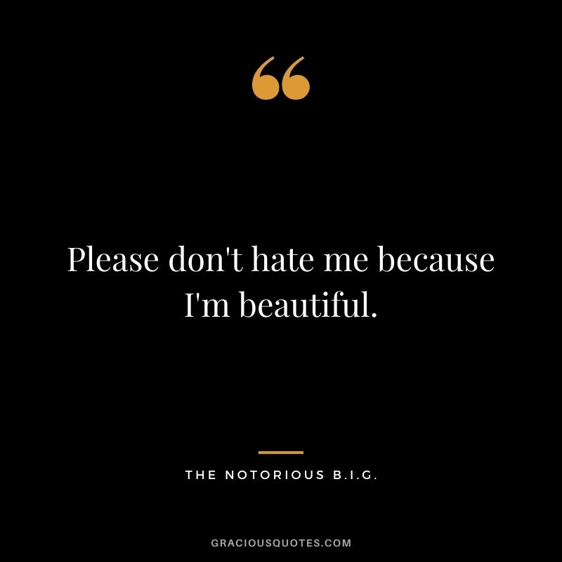 Please don't hate me because I'm beautiful.