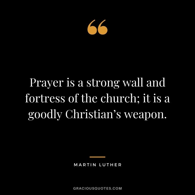 Prayer is a strong wall and fortress of the church; it is a goodly Christian’s weapon. - Martin Luther