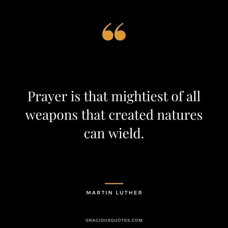 Prayer is that mightiest of all weapons that created natures can wield. - Martin Luther