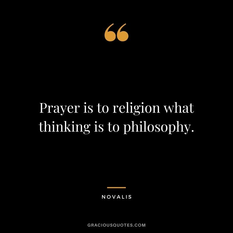 Prayer is to religion what thinking is to philosophy. - Novalis