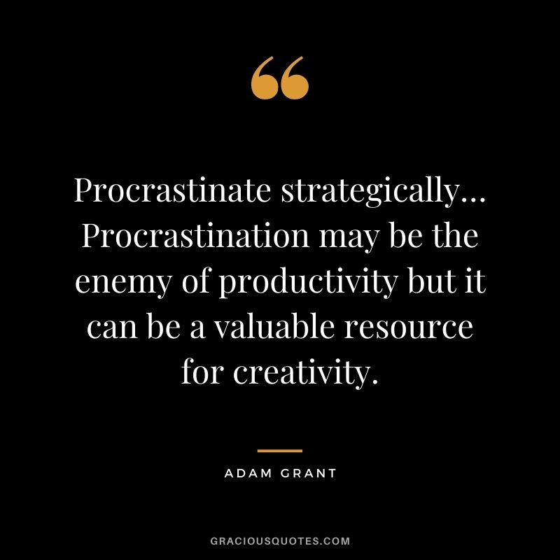 Procrastinate strategically… Procrastination may be the enemy of productivity but it can be a valuable resource for creativity.