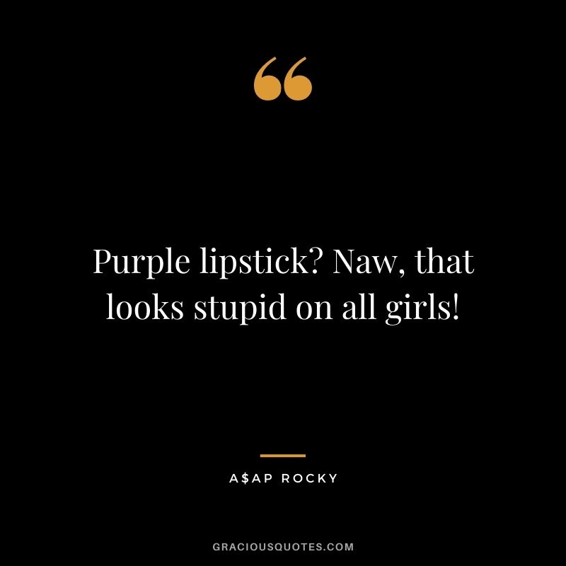 Purple lipstick? Naw, that looks stupid on all girls!