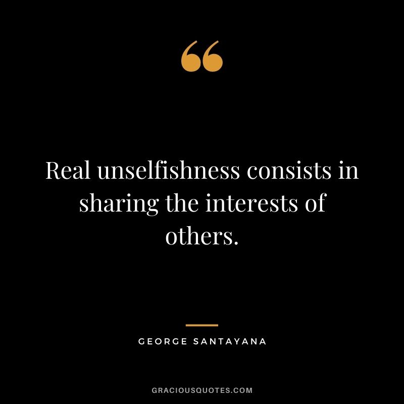 Real unselfishness consists in sharing the interests of others. - George Santayana