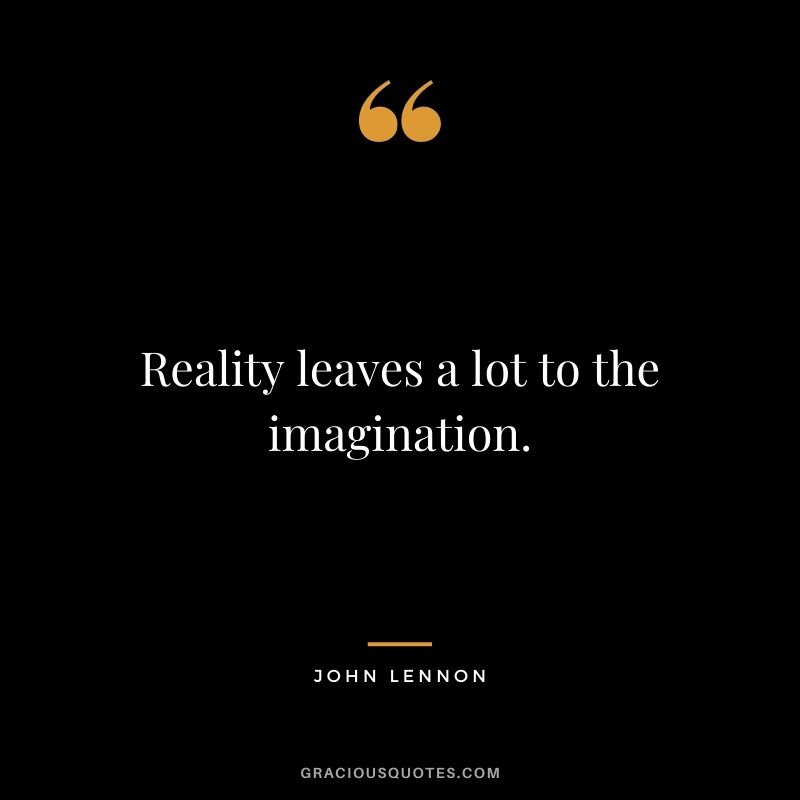 Reality leaves a lot to the imagination. ― John Lennon